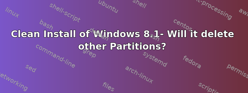 Clean Install of Windows 8.1- Will it delete other Partitions?