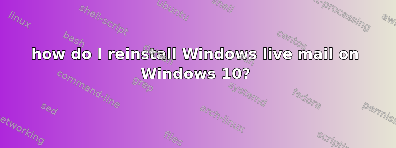 how do I reinstall Windows live mail on Windows 10?