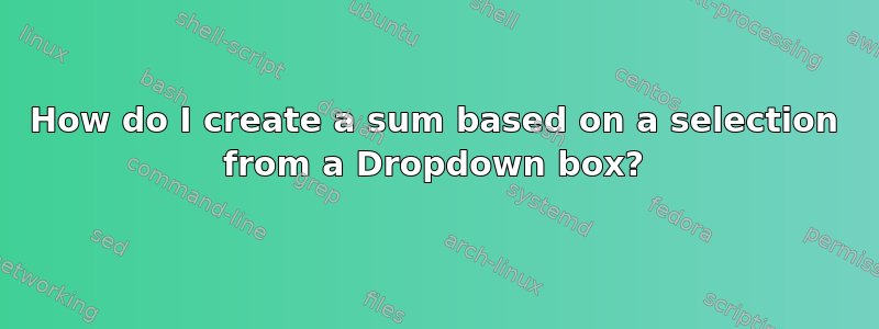 How do I create a sum based on a selection from a Dropdown box?