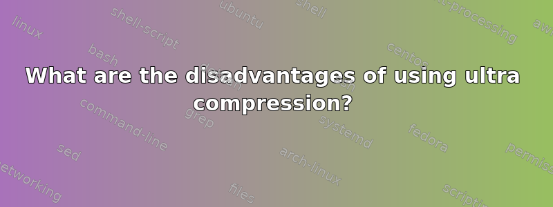 What are the disadvantages of using ultra compression?