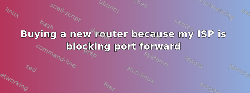 Buying a new router because my ISP is blocking port forward