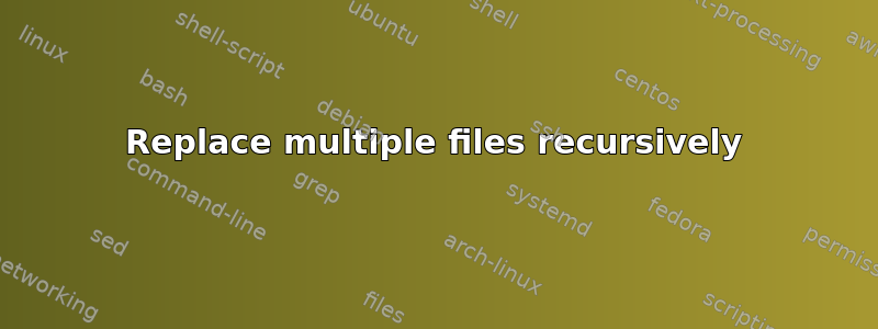 Replace multiple files recursively