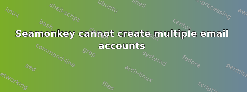 Seamonkey cannot create multiple email accounts