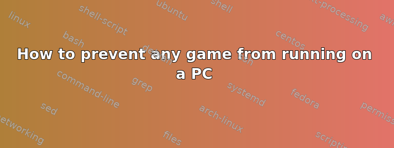 How to prevent any game from running on a PC