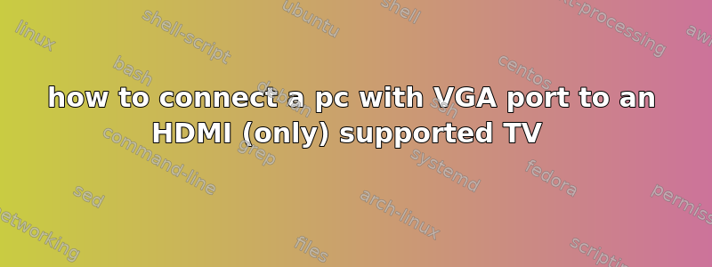 how to connect a pc with VGA port to an HDMI (only) supported TV 