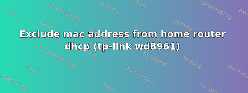 Exclude mac address from home router dhcp (tp-link wd8961)