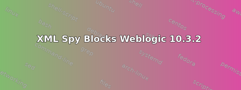 XML Spy Blocks Weblogic 10.3.2