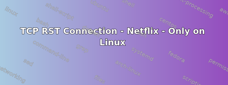 TCP RST Connection - Netflix - Only on Linux