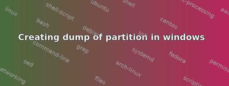 Creating dump of partition in windows 