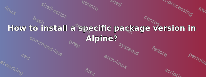 How to install a specific package version in Alpine?