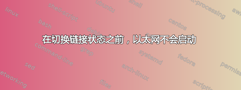 在切换链接状态之前，以太网不会启动