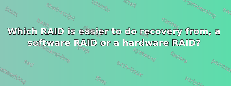 Which RAID is easier to do recovery from, a software RAID or a hardware RAID?