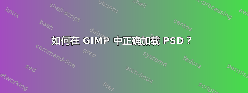 如何在 GIMP 中正确加载 PSD？