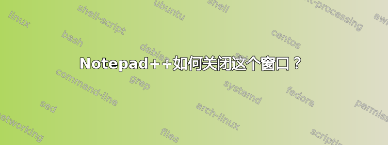 Notepad++如何关闭这个窗口？