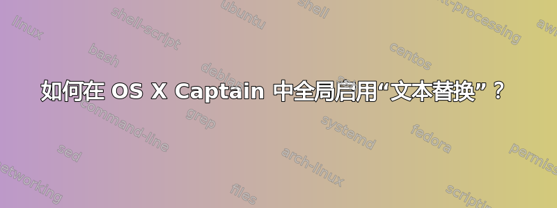 如何在 OS X Captain 中全局启用“文本替换”？