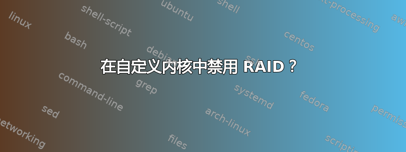 在自定义内核中禁用 RAID？