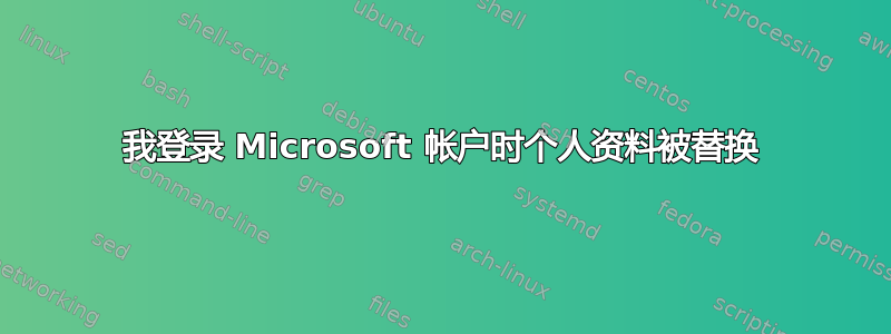 我登录 Microsoft 帐户时个人资料被替换