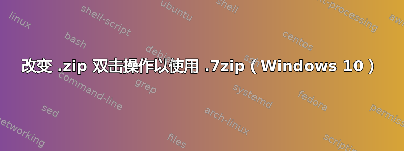 改变 .zip 双击操作以使用 .7zip（Windows 10）