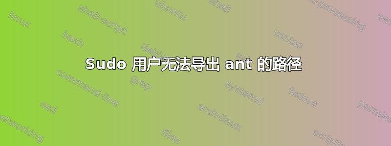 Sudo 用户无法导出 ant 的路径