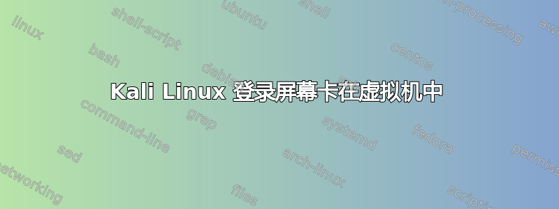 Kali Linux 登录屏幕卡在虚拟机中