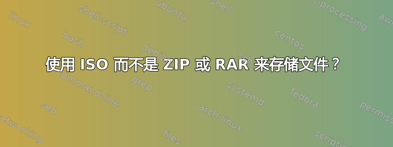 使用 ISO 而不是 ZIP 或 RAR 来存储文件？