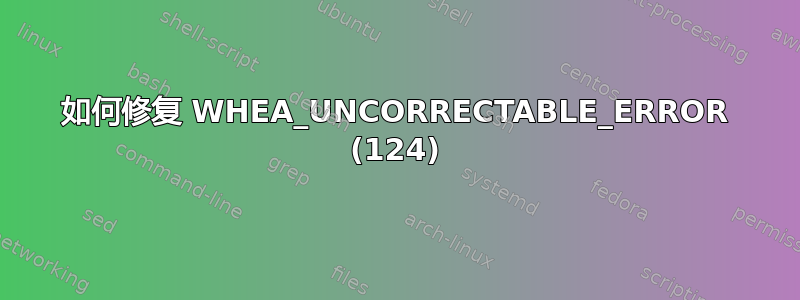 如何修复 WHEA_UNCORRECTABLE_ERROR (124)