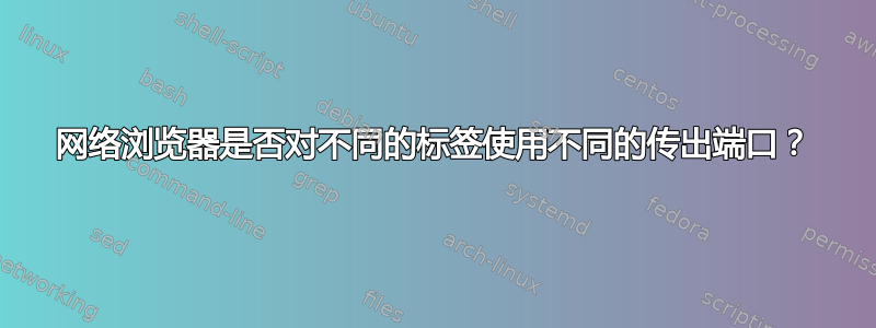 网络浏览器是否对不同的标签使用不同的传出端口？