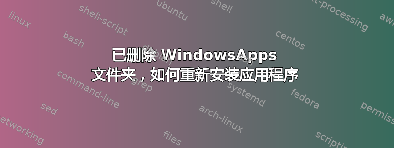 已删除 WindowsApps 文件夹，如何重新安装应用程序