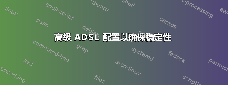 高级 ADSL 配置以确保稳定性