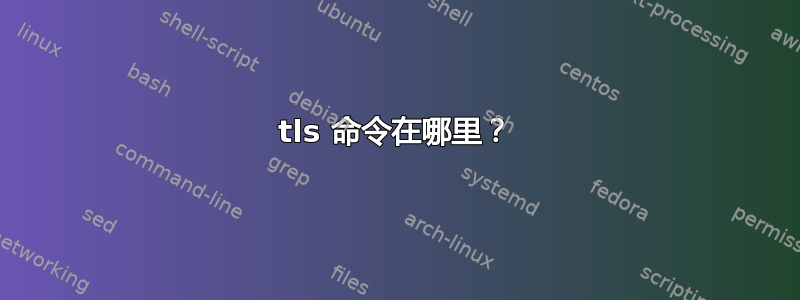 tls 命令在哪里？