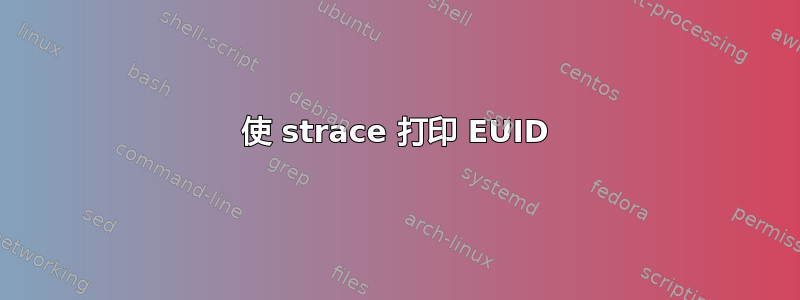 使 strace 打印 EUID