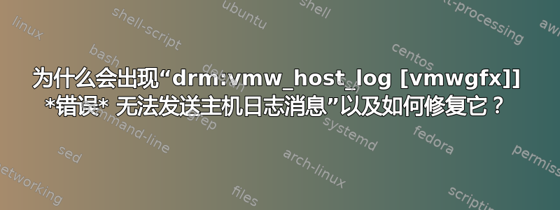 为什么会出现“drm:vmw_host_log [vmwgfx]] *错误* 无法发送主机日志消息”以及如何修复它？