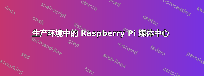 生产环境中的 Raspberry Pi 媒体中心