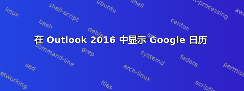 在 Outlook 2016 中显示 Google 日历