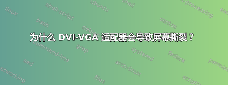 为什么 DVI-VGA 适配器会导致屏幕撕裂？