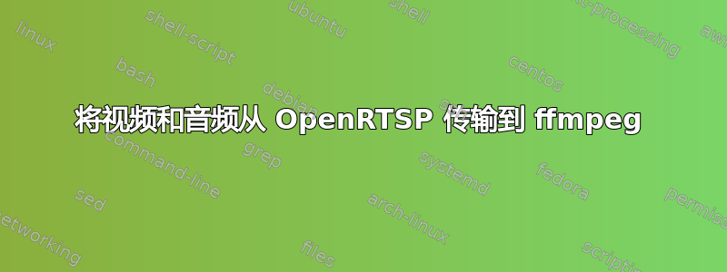 将视频和音频从 OpenRTSP 传输到 ffmpeg