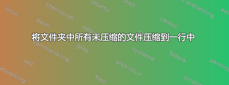 将文件夹中所有未压缩的文件压缩到一行中