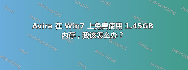 Avira 在 Win7 上免费使用 1.45GB 内存，我该怎么办？