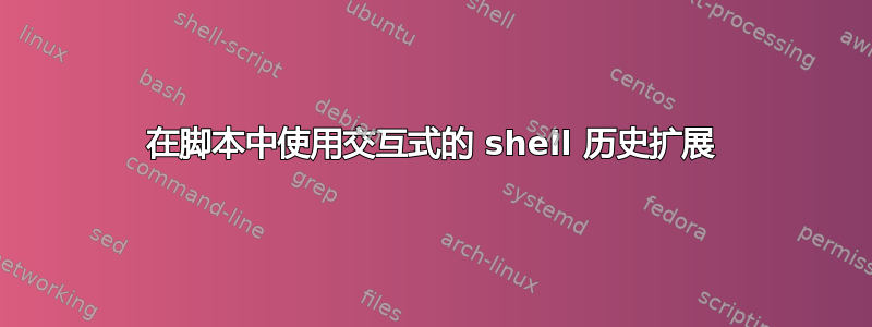 在脚本中使用交互式的 shell 历史扩展