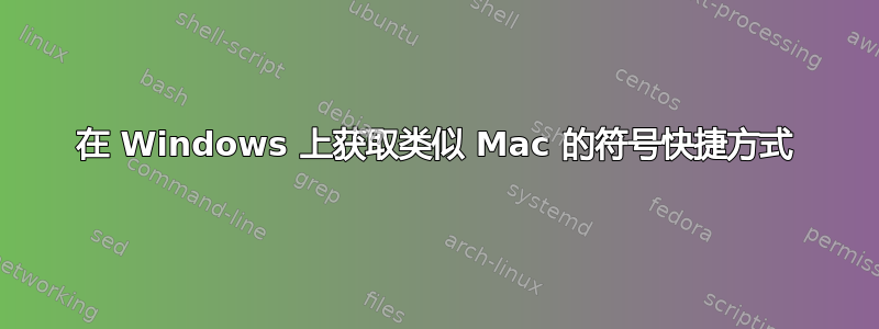 在 Windows 上获取类似 Mac 的符号快捷方式