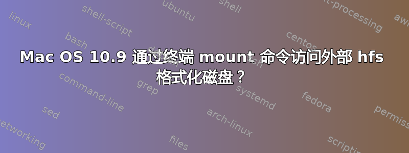 Mac OS 10.9 通过终端 mount 命令访问外部 hfs 格式化磁盘？