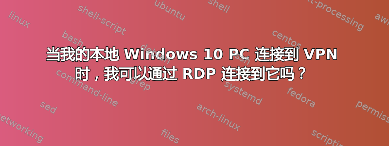 当我的本地 Windows 10 PC 连接到 VPN 时，我可以通过 RDP 连接到它吗？