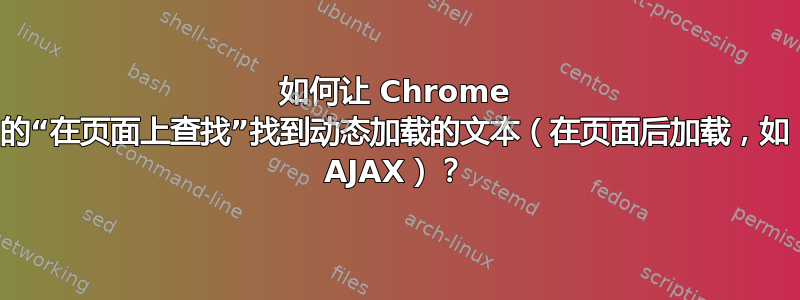 如何让 Chrome 的“在页面上查找”找到动态加载的文本（在页面后加载，如 AJAX）？