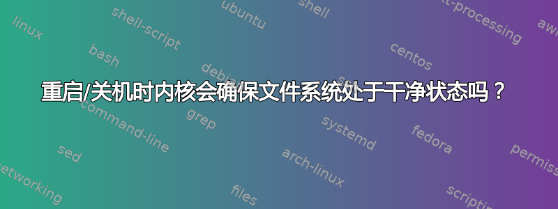 重启/关机时内核会确保文件系统处于干净状态吗？