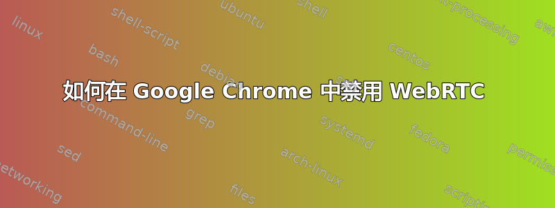 如何在 Google Chrome 中禁用 WebRTC