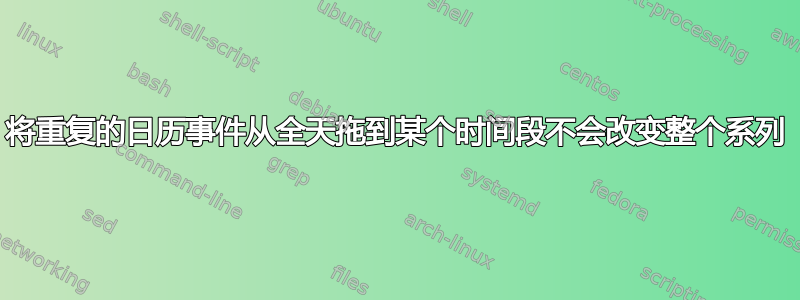 将重复的日历事件从全天拖到某个时间段不会改变整个系列