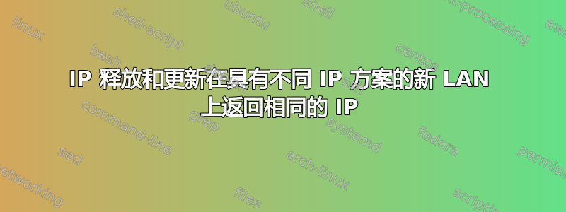 IP 释放和更新在具有不同 IP 方案的新 LAN 上返回相同的 IP