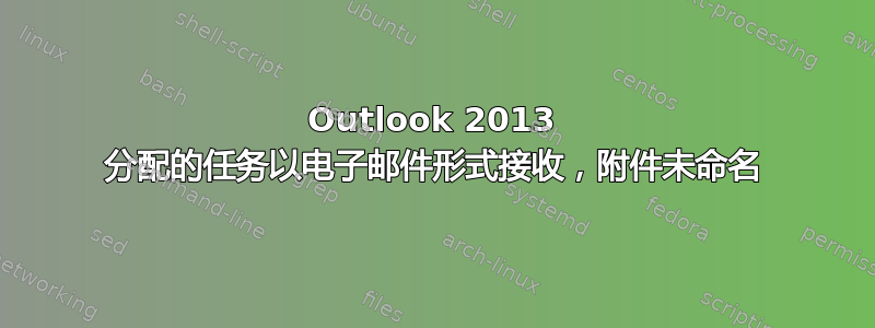 Outlook 2013 分配的任务以电子邮件形式接收，附件未命名