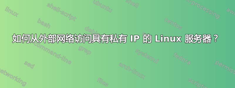 如何从外部网络访问具有私有 IP 的 Linux 服务器？