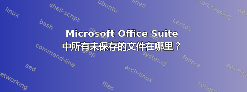 Microsoft Office Suite 中所有未保存的文件在哪里？